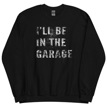 I'll Be In The Garage, Mechanic Sweatshirt , Car Enthusiast Crew Neck Pullover in black